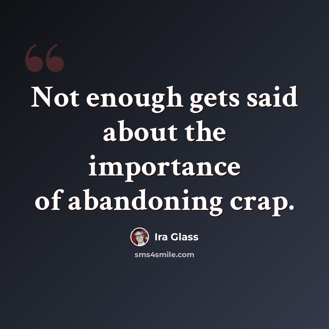 “Not enough gets said about the importance of abandoning crap.” quote by Ira Glass