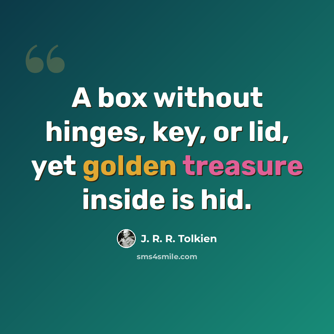 “A box without hinges, key, or lid, yet golden treasure inside is hid.” quote by J. R. R. Tolkien