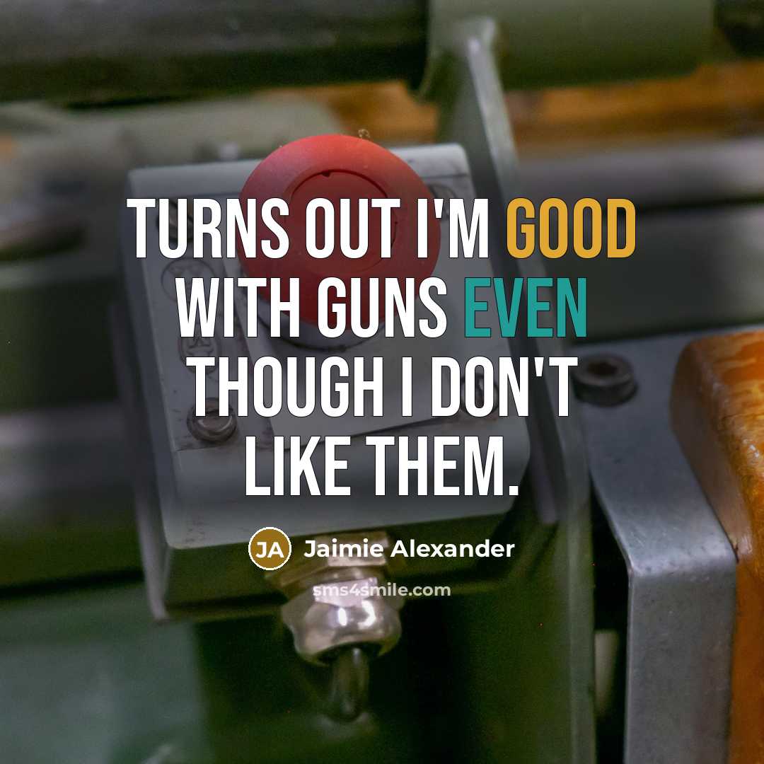 “Turns out I'm good with guns even though I don't like them.” quote by Jaimie Alexander