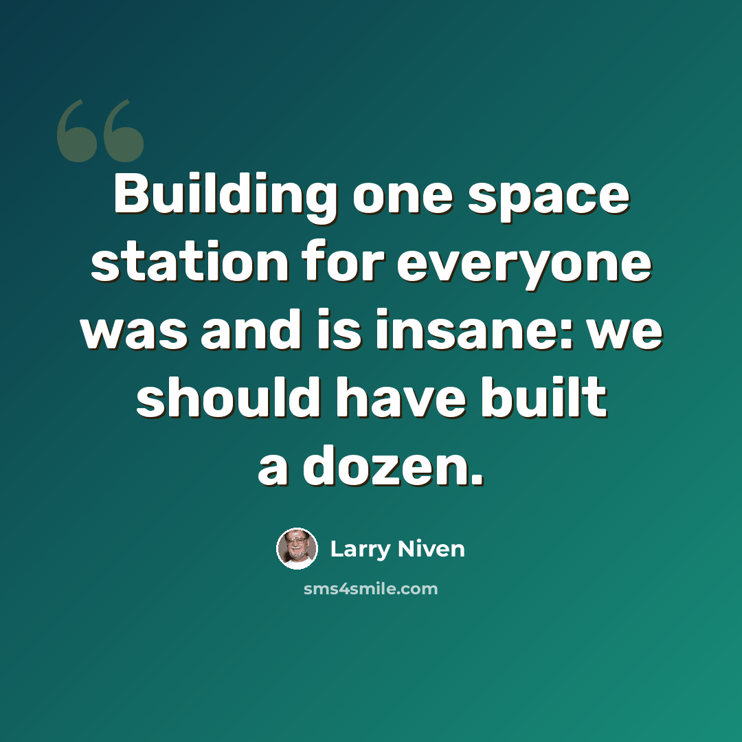 “Building one space station for everyone was and is insane: we should have built a dozen.” quote by Larry Niven