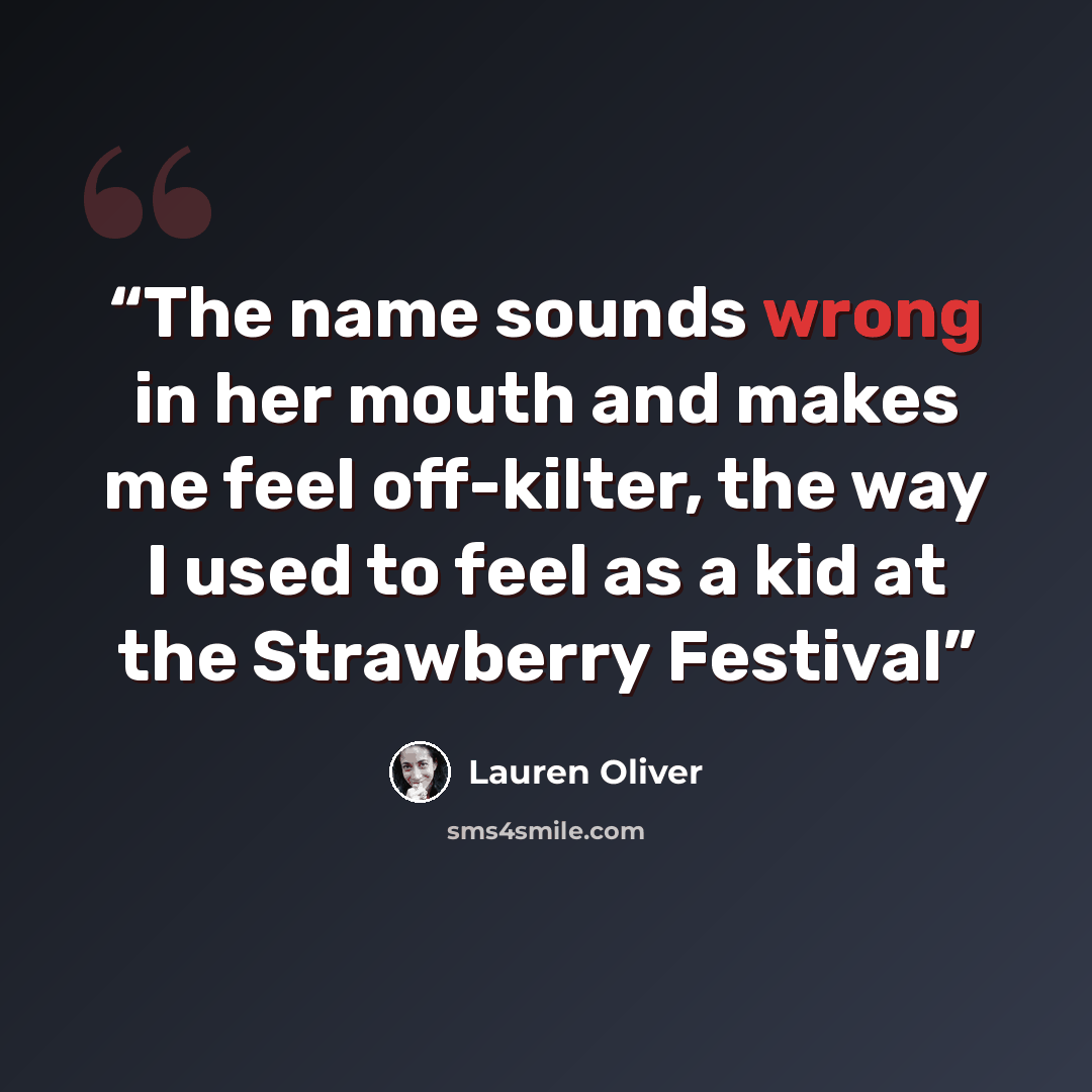 “The name sounds wrong in her mouth and makes me feel off-kilter, the way I used to feel as a kid at the Strawberry Festival” quote by Lauren Oliver