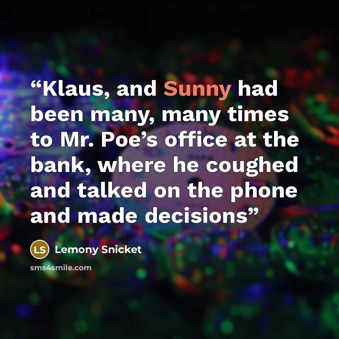 “Klaus, and Sunny had been many, many times to Mr. Poe’s office at the bank, where he coughed and talked on the phone and made decisions” quote by Lemony Snicket