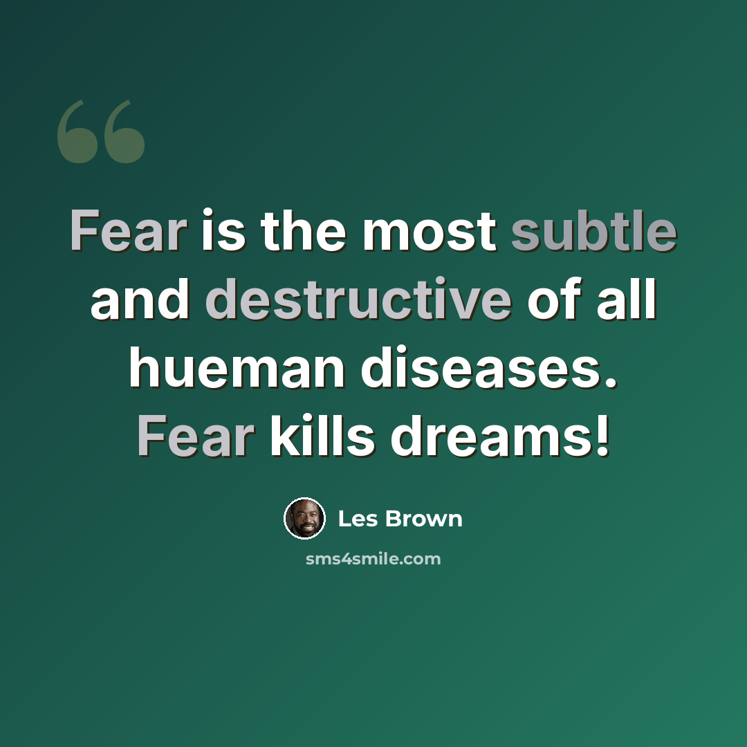 “Fear is the most subtle and destructive of all hueman diseases. Fear kills dreams!” quote by Les Brown