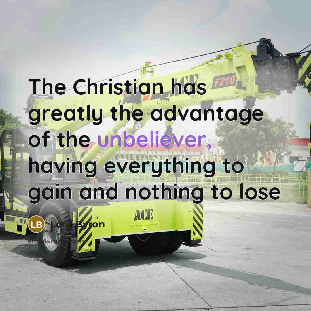 “The Christian has greatly the advantage of the unbeliever, having everything to gain and nothing to lose” quote by Lord Byron