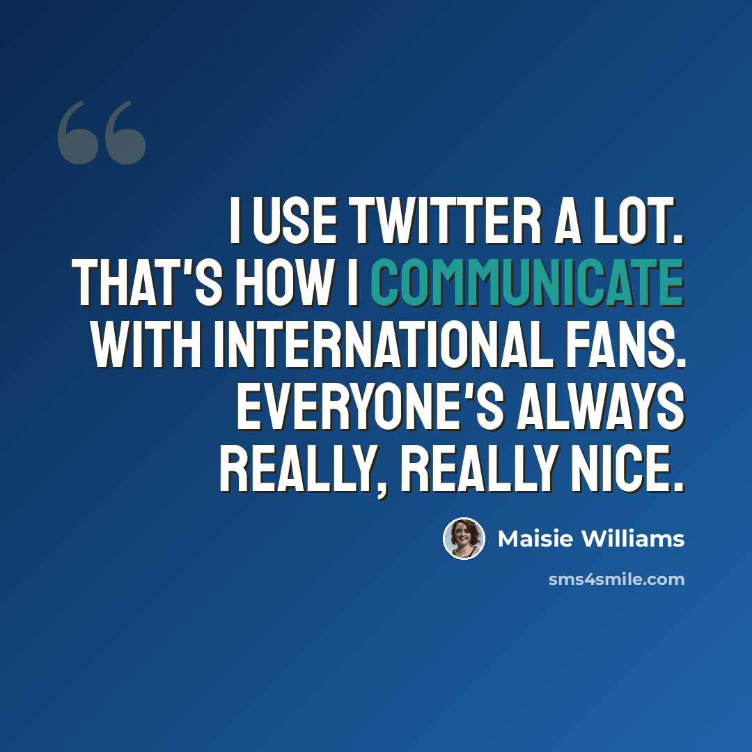 “I use Twitter a lot. That's how I communicate with international fans. Everyone's always really, really nice.” quote by Maisie Williams