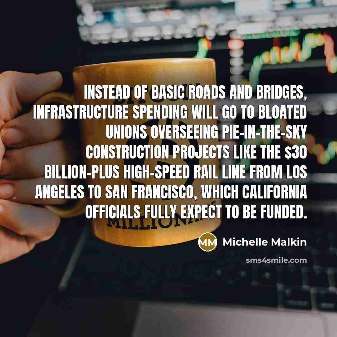“Instead of basic roads and bridges, infrastructure spending will go to bloated unions overseeing pie-in-the-sky construction projects like the $30 billion-plus high-speed rail line from Los Angeles to San Francisco, which California officials fully expect to be funded.” quote by Michelle Malkin