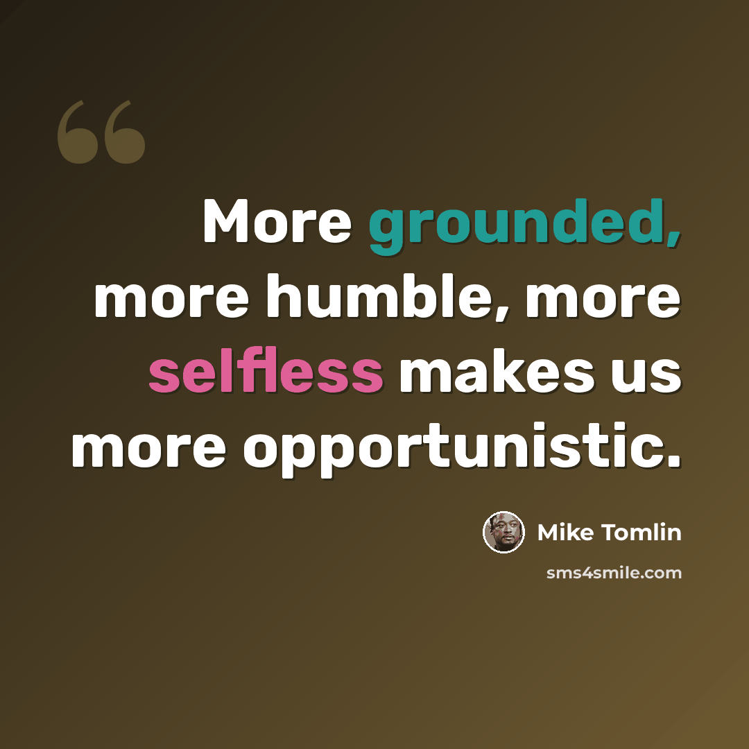 “More grounded, more humble, more selfless makes us more opportunistic.” quote by Mike Tomlin