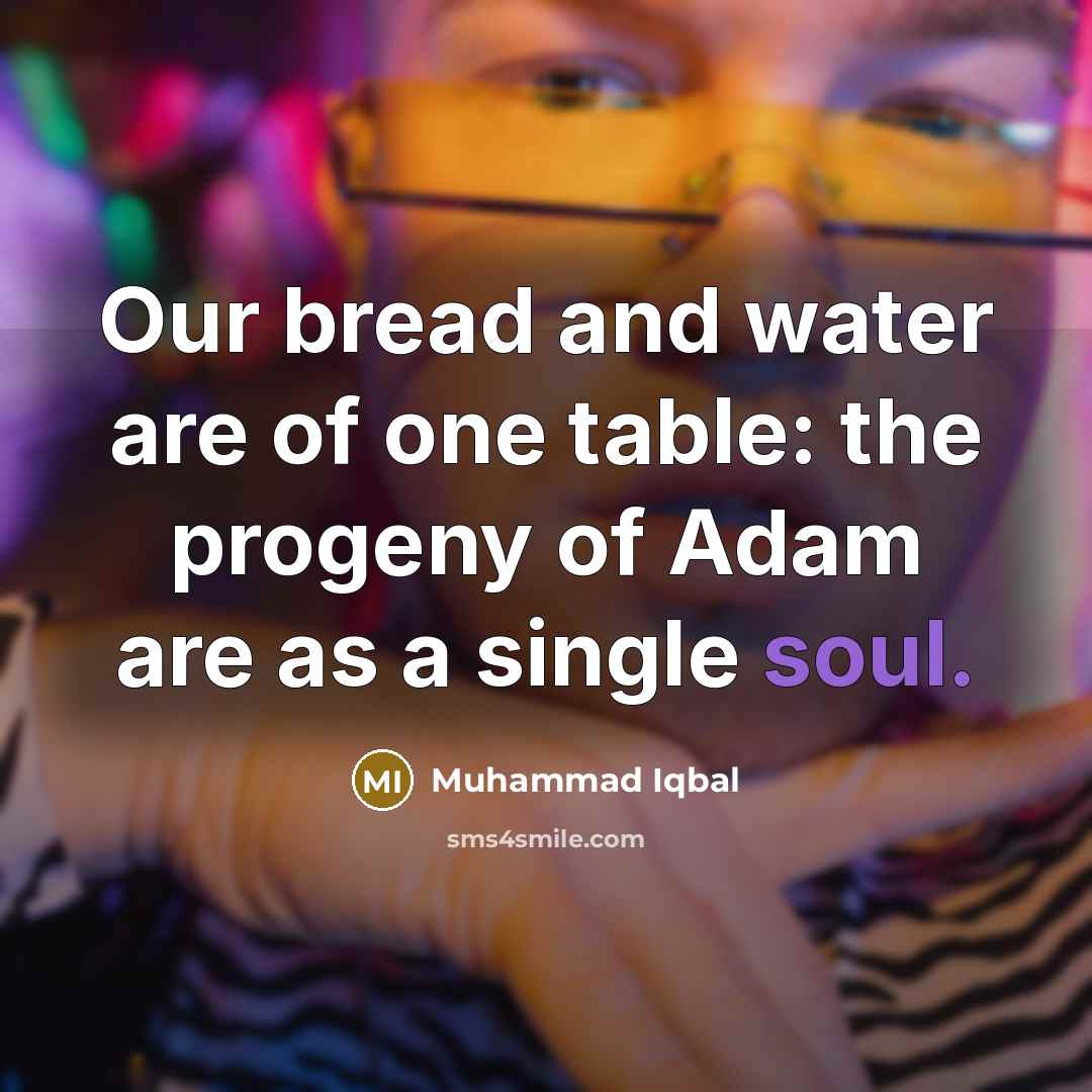 “Our bread and water are of one table: the progeny of Adam are as a single soul.” quote by Muhammad Iqbal