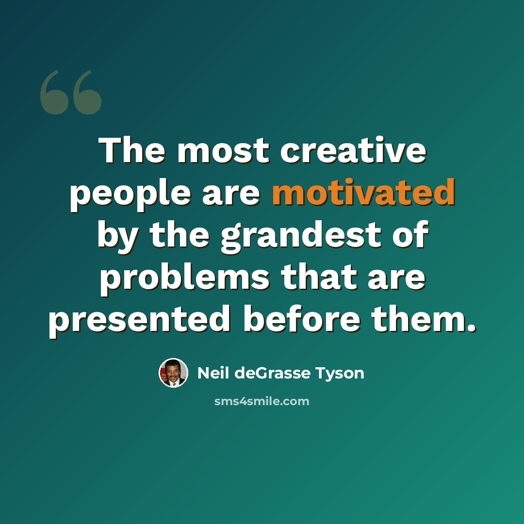 “The most creative people are motivated by the grandest of problems that are presented before them.” quote by Neil deGrasse Tyson