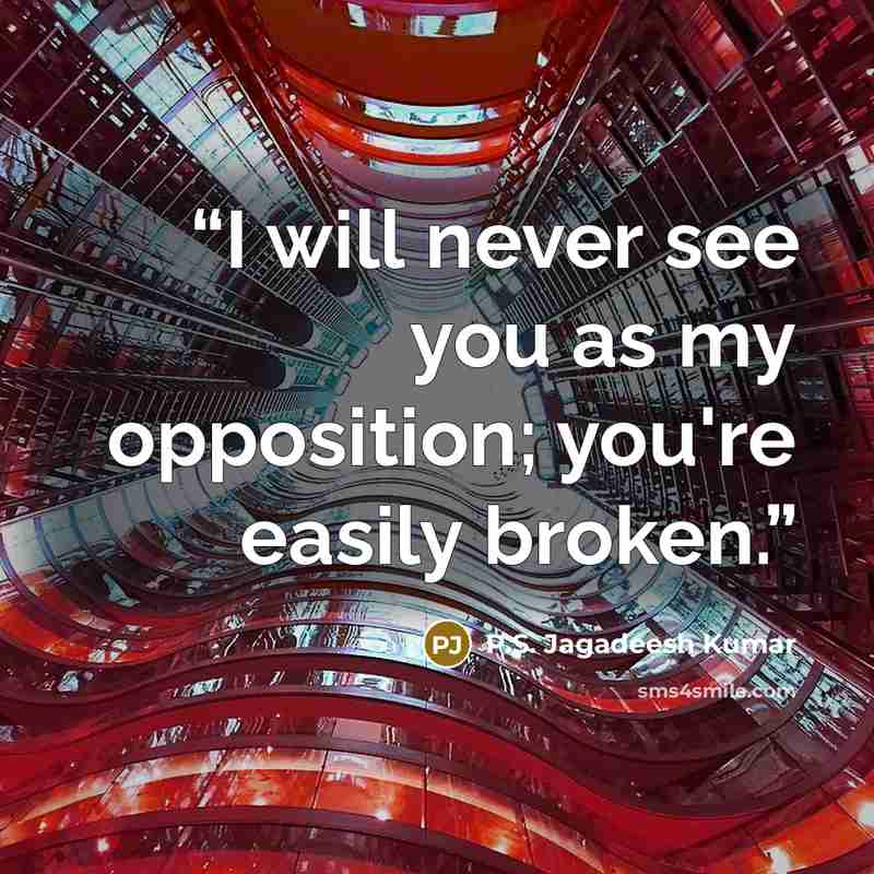 “I will never see you as my opposition; you're easily broken.” quote by P.S. Jagadeesh Kumar