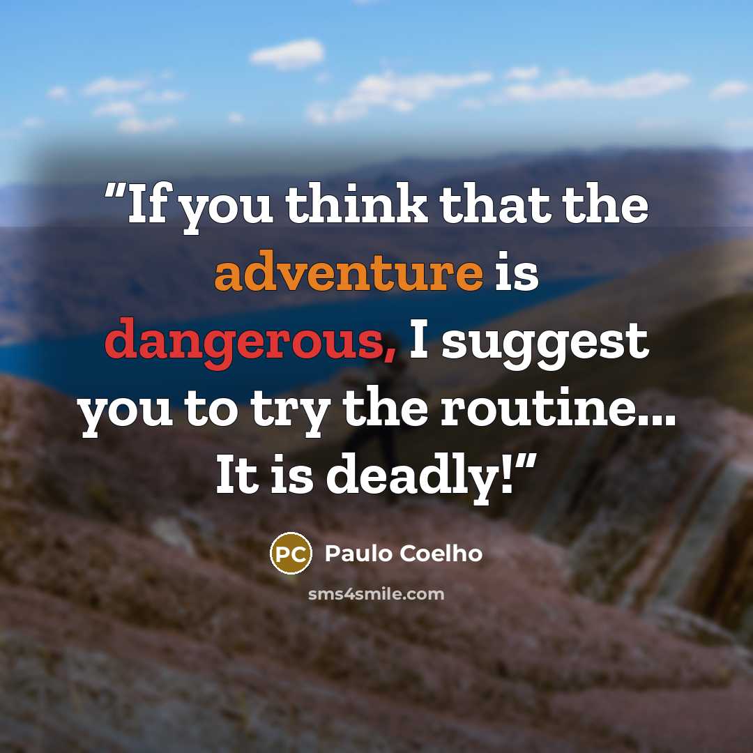 “If you think that the adventure is dangerous, I suggest you to try the routine... It is deadly!” quote by Paulo Coelho