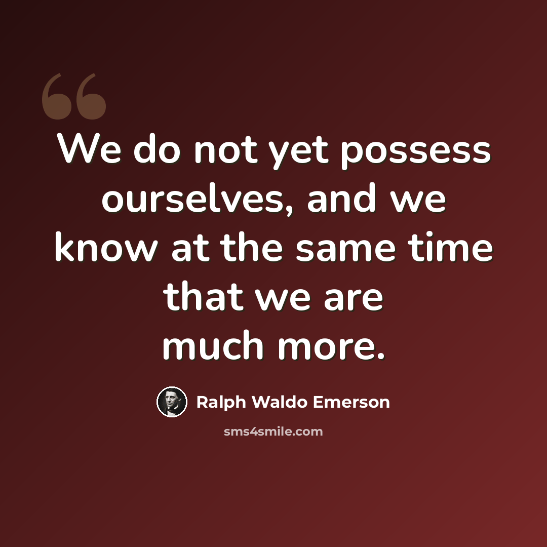 “We do not yet possess ourselves, and we know at the same time that we are much more.” quote by Ralph Waldo Emerson