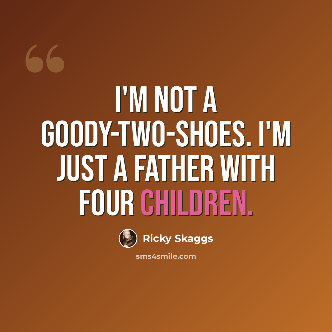 “I'm not a goody-two-shoes. I'm just a father with four children.” quote by Ricky Skaggs
