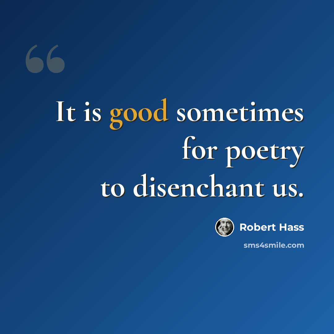 “It is good sometimes for poetry to disenchant us.” quote by Robert Hass