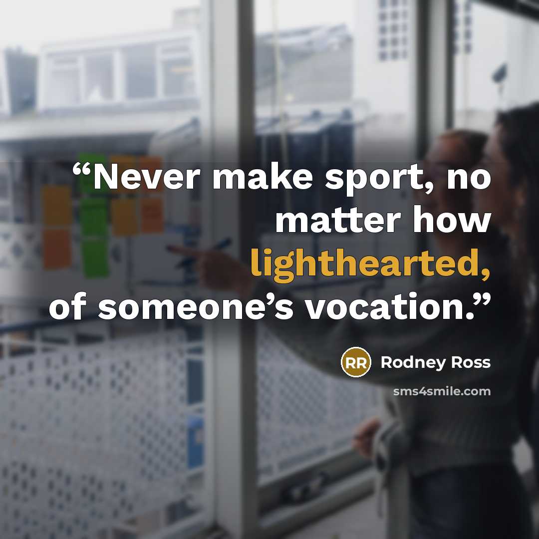 “Never make sport, no matter how lighthearted, of someone’s vocation.” quote by Rodney Ross