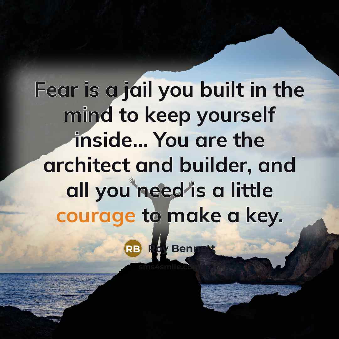 “Fear is a jail you built in the mind to keep yourself inside… You are the architect and builder, and all you need is a little courage to make a key.” quote by Roy Bennett