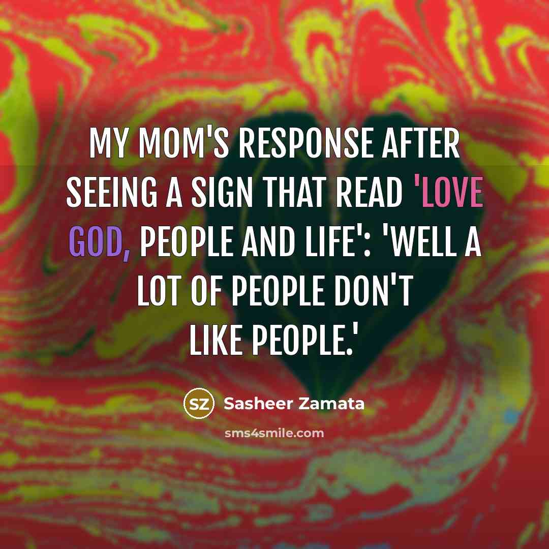 “My mom's response after seeing a sign that read 'Love God, People and Life': 'Well a lot of people don't like people.'” quote by Sasheer Zamata