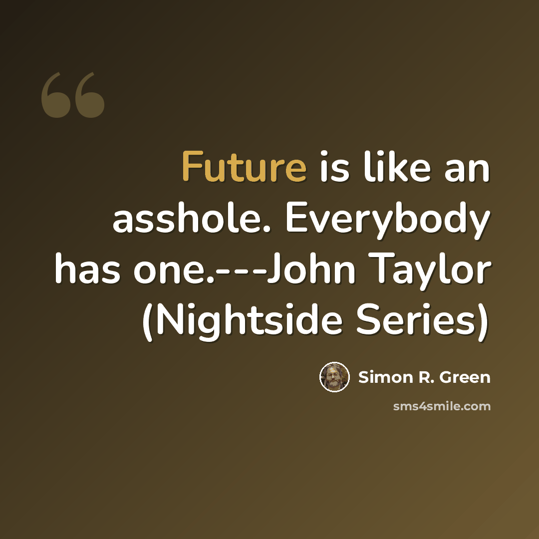 “Future is like an asshole. Everybody has one.---John Taylor (Nightside Series)” quote by Simon R. Green