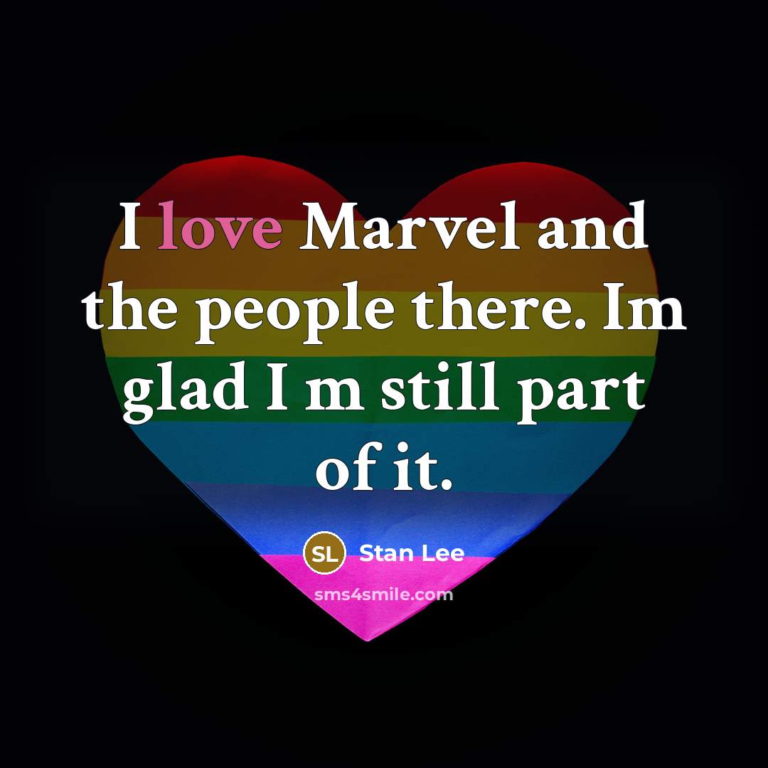 “I love Marvel and the people there. Im glad I m still part of it.” quote by Stan Lee