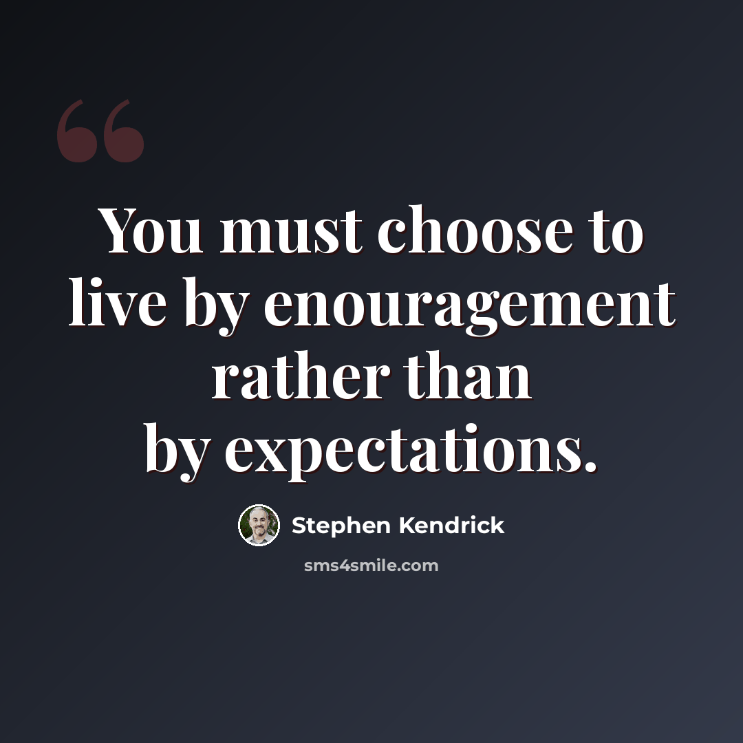 “You must choose to live by enouragement rather than by expectations.” quote by Stephen Kendrick