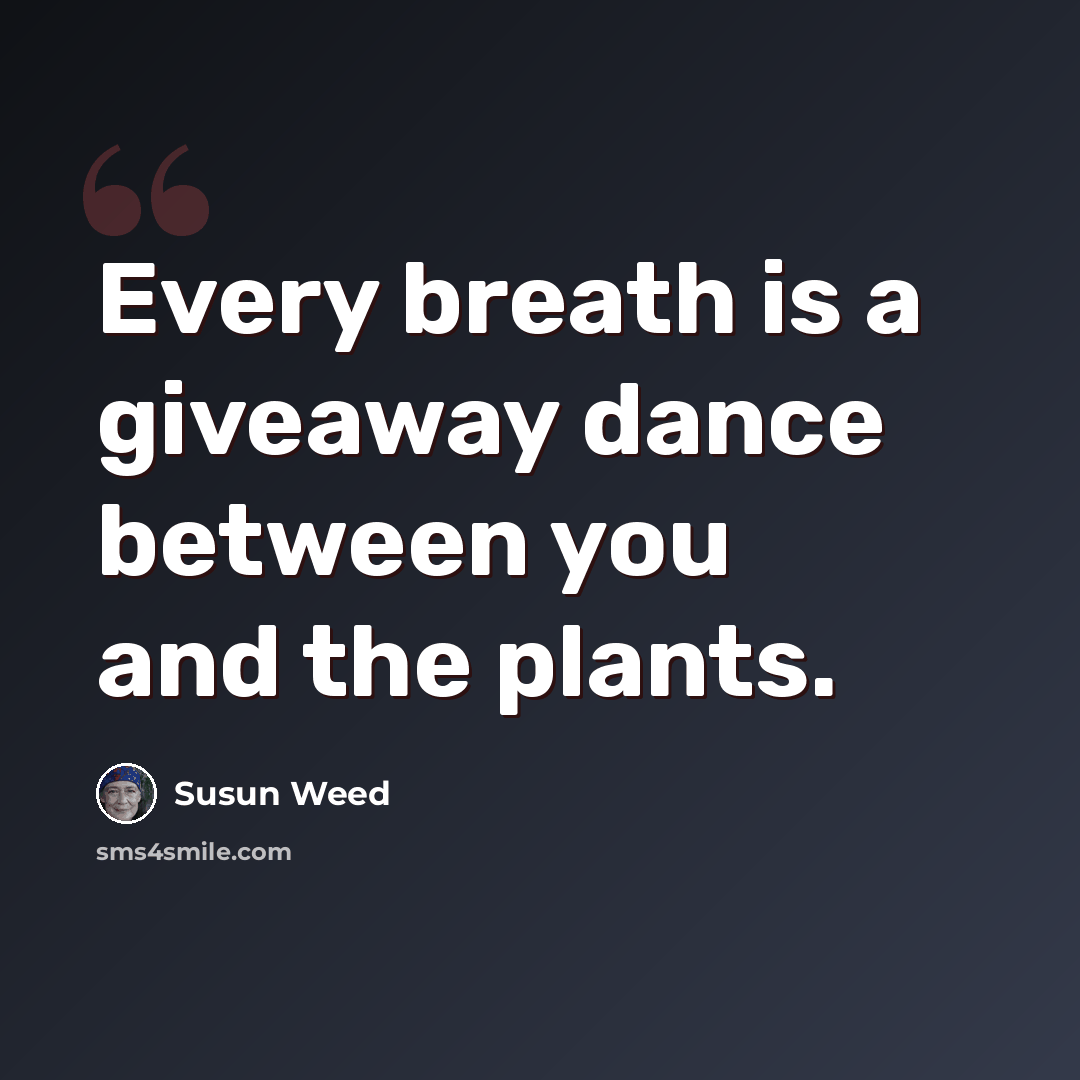 “Every breath is a giveaway dance between you and the plants.” quote by Susun Weed