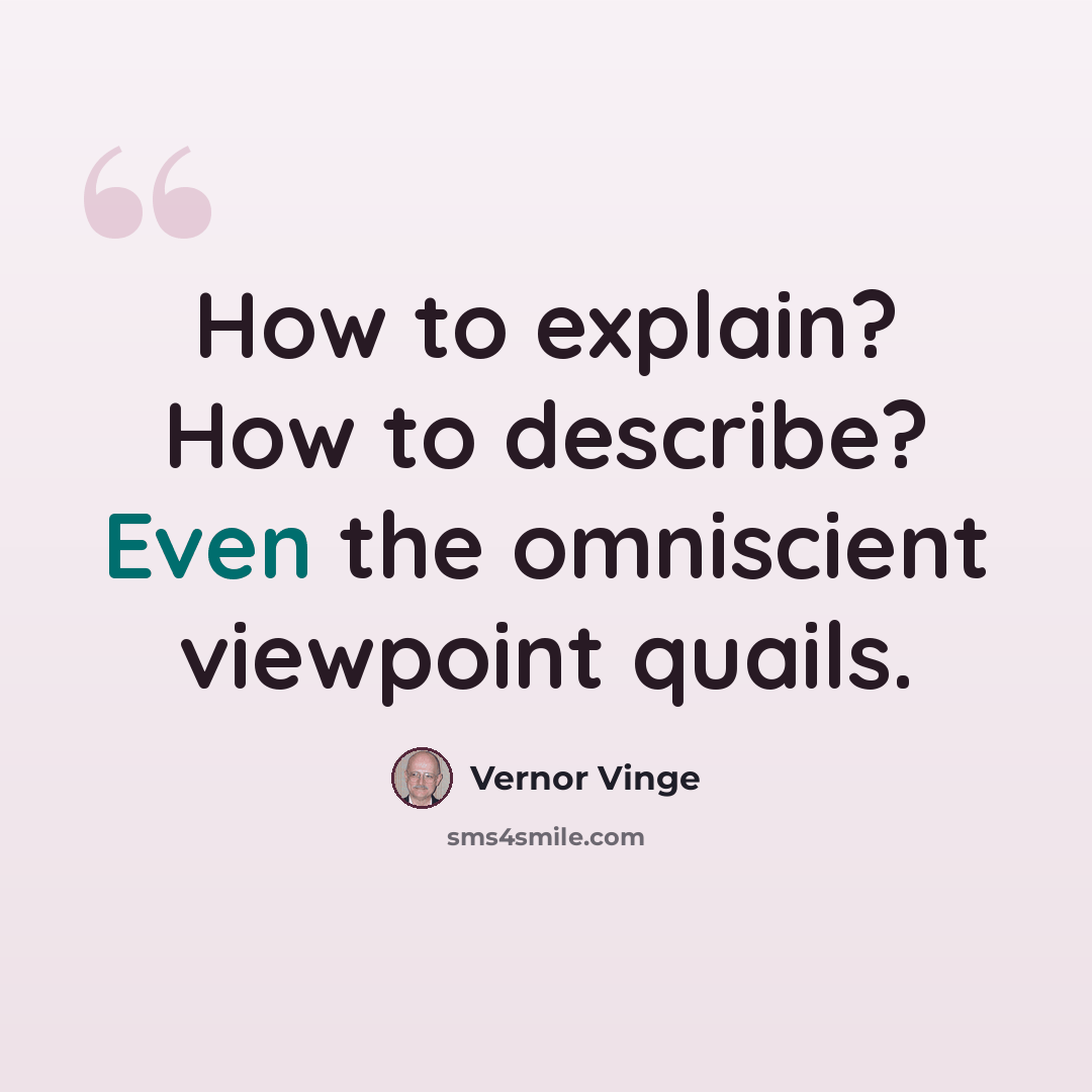 “How to explain? How to describe? Even the omniscient viewpoint quails.” quote by Vernor Vinge