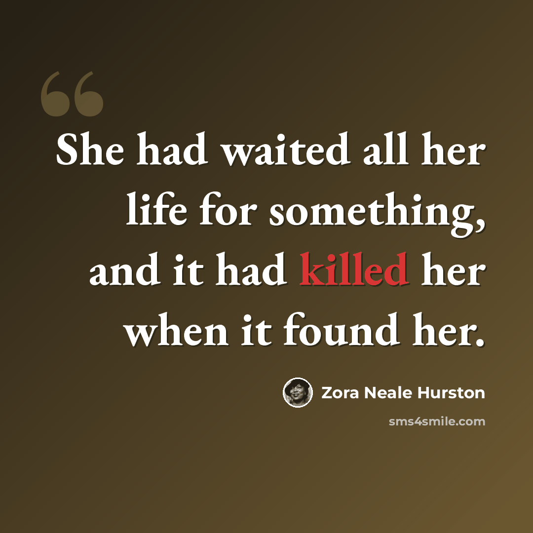 “She had waited all her life for something, and it had killed her when it found her.” quote by Zora Neale Hurston