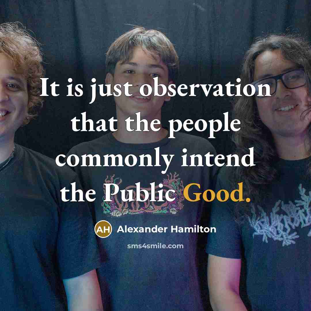 “It is just observation that the people commonly intend the Public Good.” quote by Alexander Hamilton
