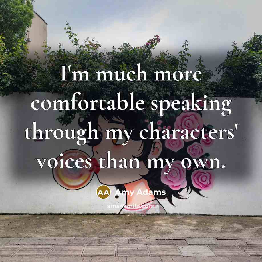 “I'm much more comfortable speaking through my characters' voices than my own.” quote by Amy Adams