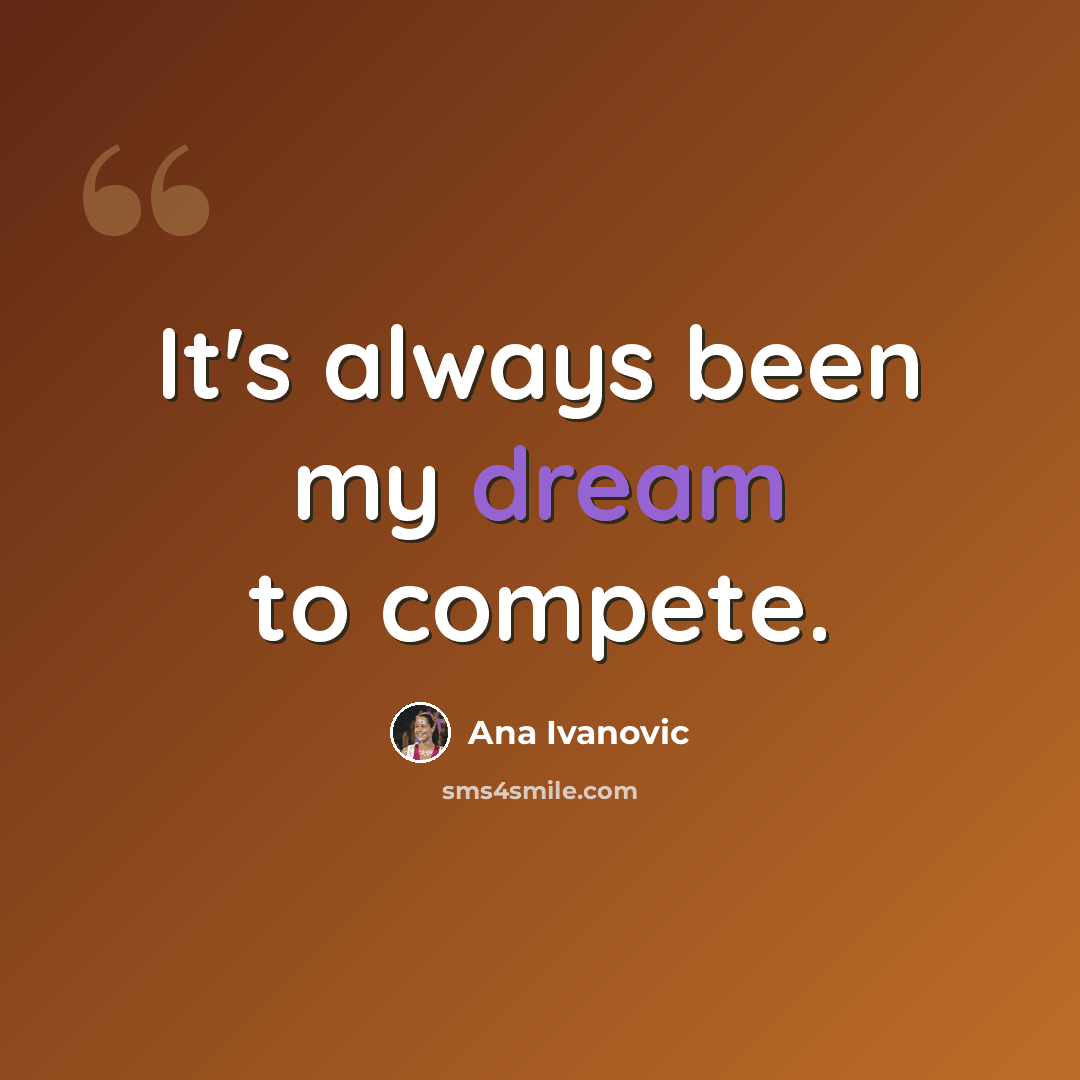 “It's always been my dream to compete.” quote by Ana Ivanovic