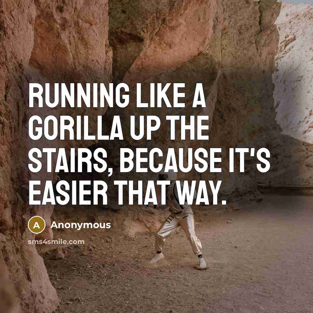 “Running like a gorilla up the stairs, because it's easier that way.” quote by Anonymous