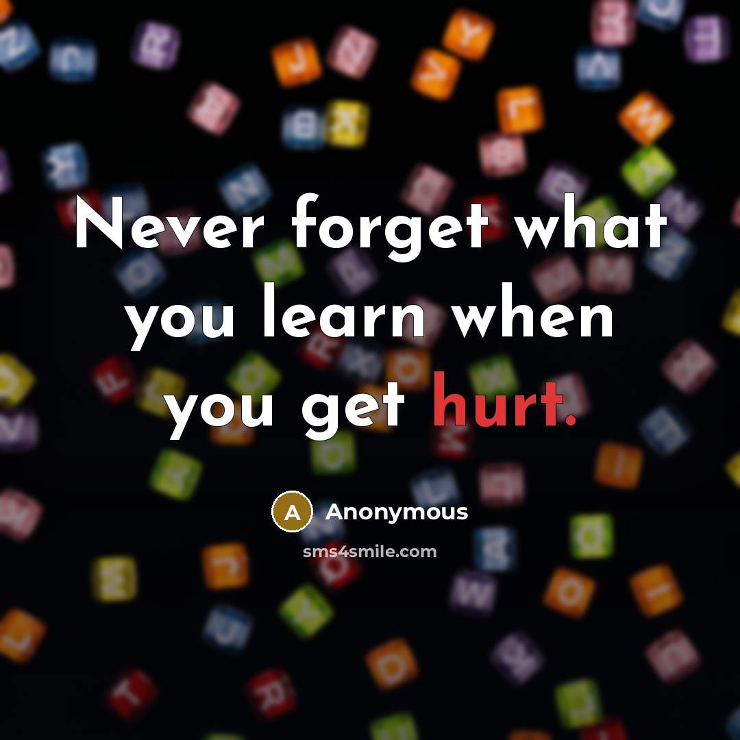 “Never forget what you learn when you get hurt.” quote by Anonymous
