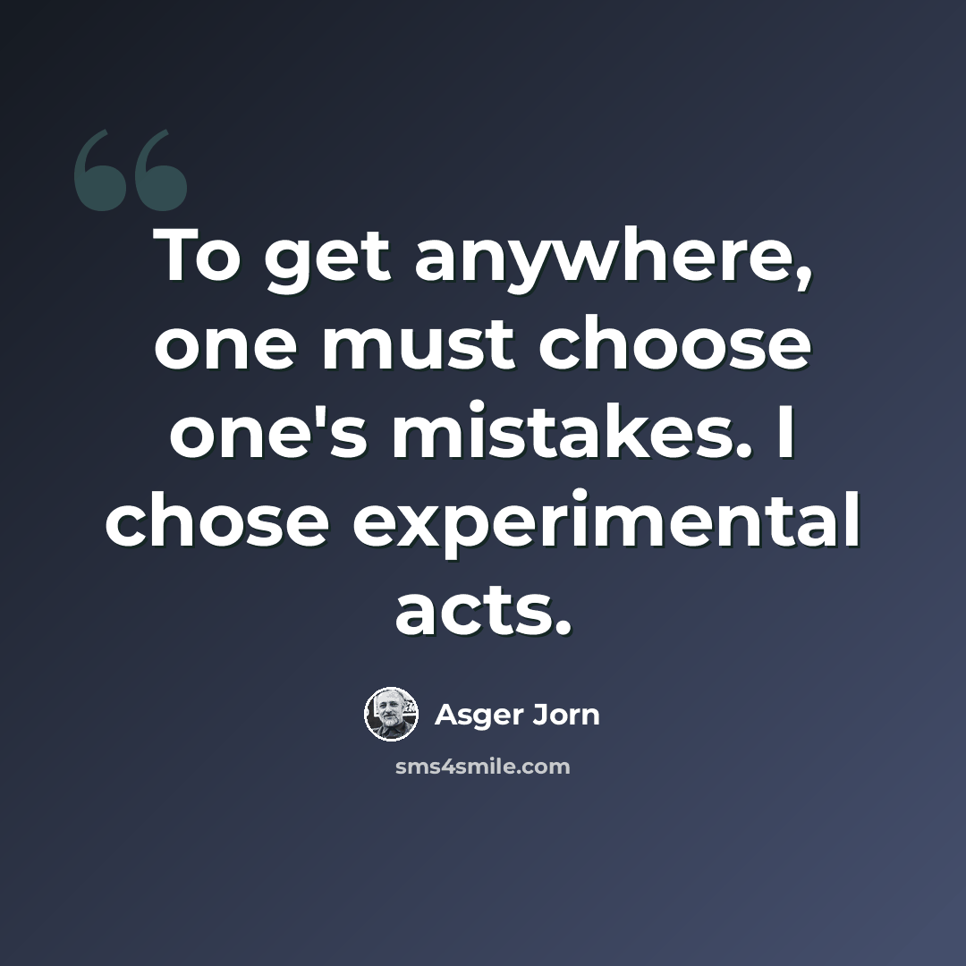 “To get anywhere, one must choose one's mistakes. I chose experimental acts.” quote by Asger Jorn