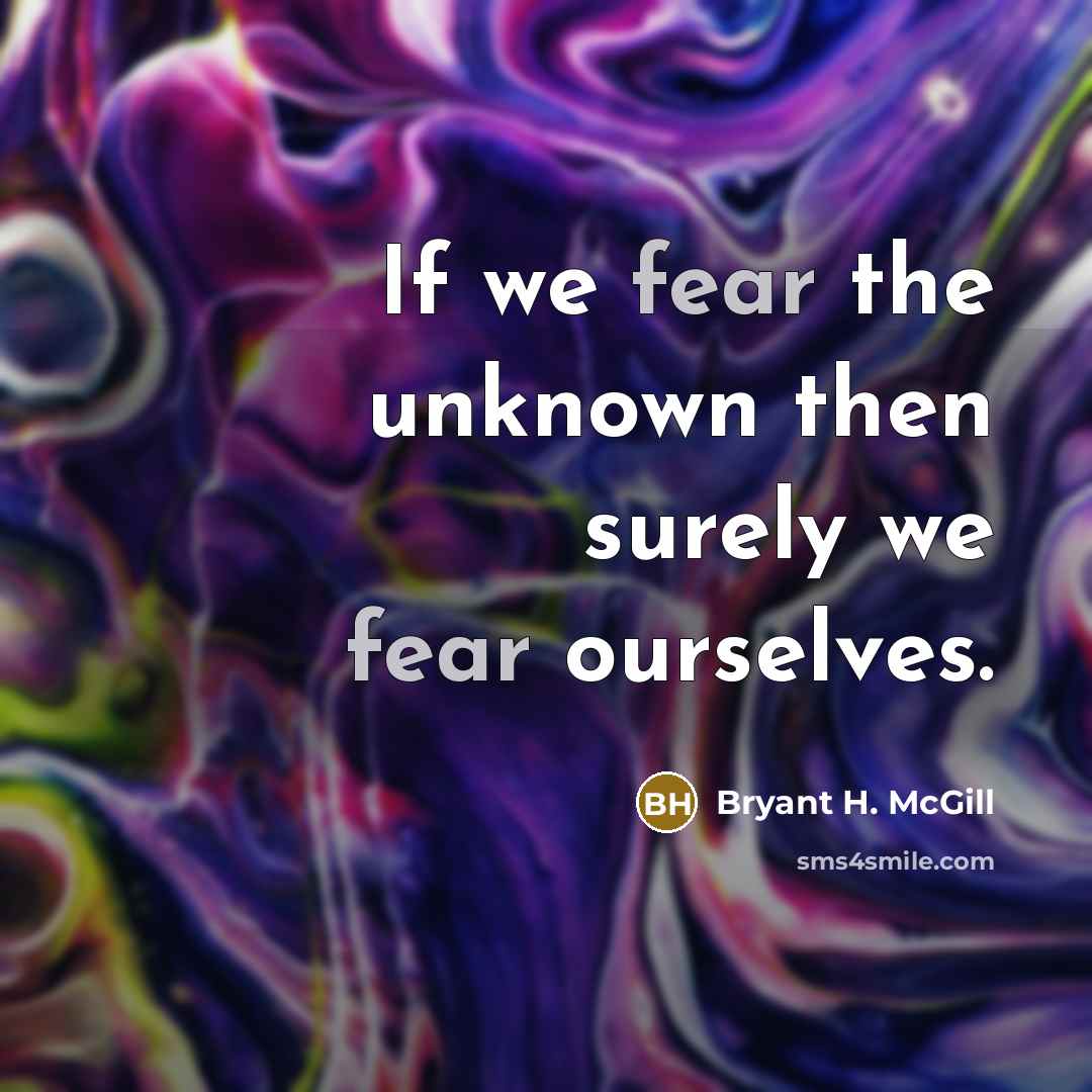 “If we fear the unknown then surely we fear ourselves.” quote by Bryant H. McGill