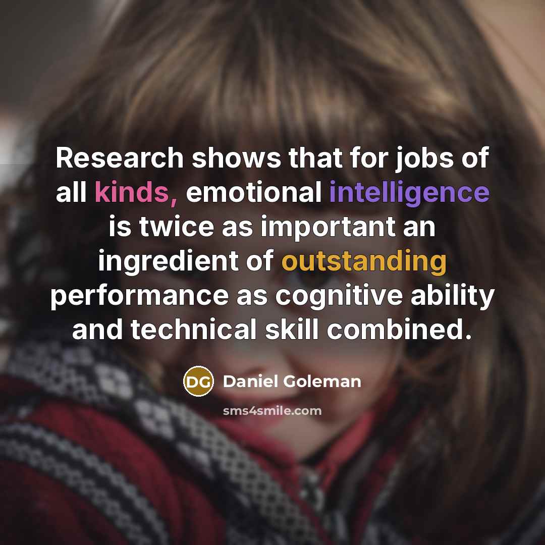 “Research shows that for jobs of all kinds, emotional intelligence is twice as important an ingredient of outstanding performance as cognitive ability and technical skill combined.” quote by Daniel Goleman