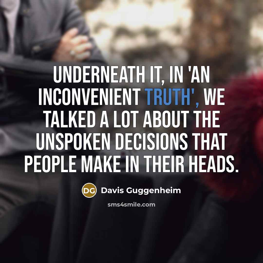 “Underneath it, in 'An Inconvenient Truth', we talked a lot about the unspoken decisions that people make in their heads.” quote by Davis Guggenheim