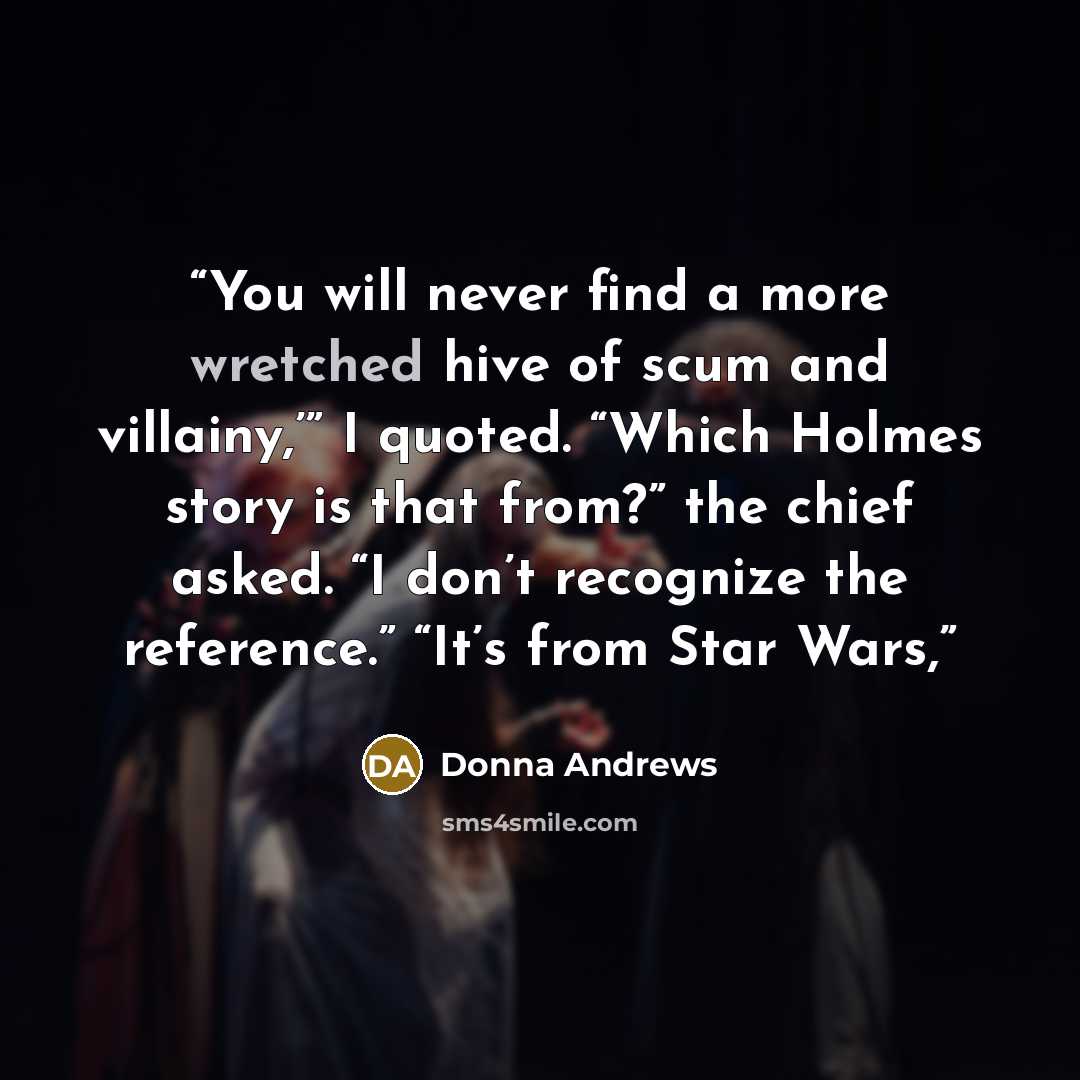 “You will never find a more wretched hive of scum and villainy,’” I quoted. “Which Holmes story is that from?” the chief asked. “I don’t recognize the reference.” “It’s from Star Wars,” quote by Donna Andrews