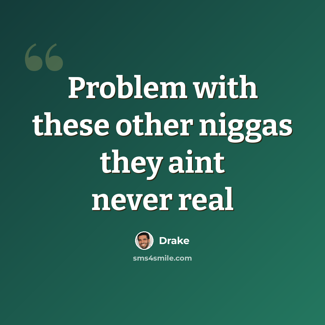 “Problem with these other niggas they aint never real” quote by Drake