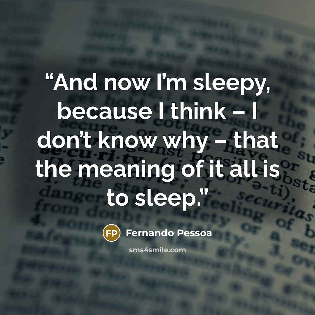 “And now I’m sleepy, because I think – I don’t know why – that the meaning of it all is to sleep.” quote by Fernando Pessoa