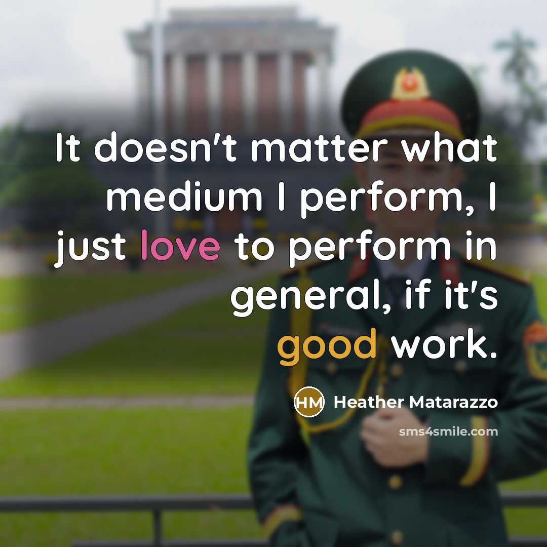 “It doesn't matter what medium I perform, I just love to perform in general, if it's good work.” quote by Heather Matarazzo
