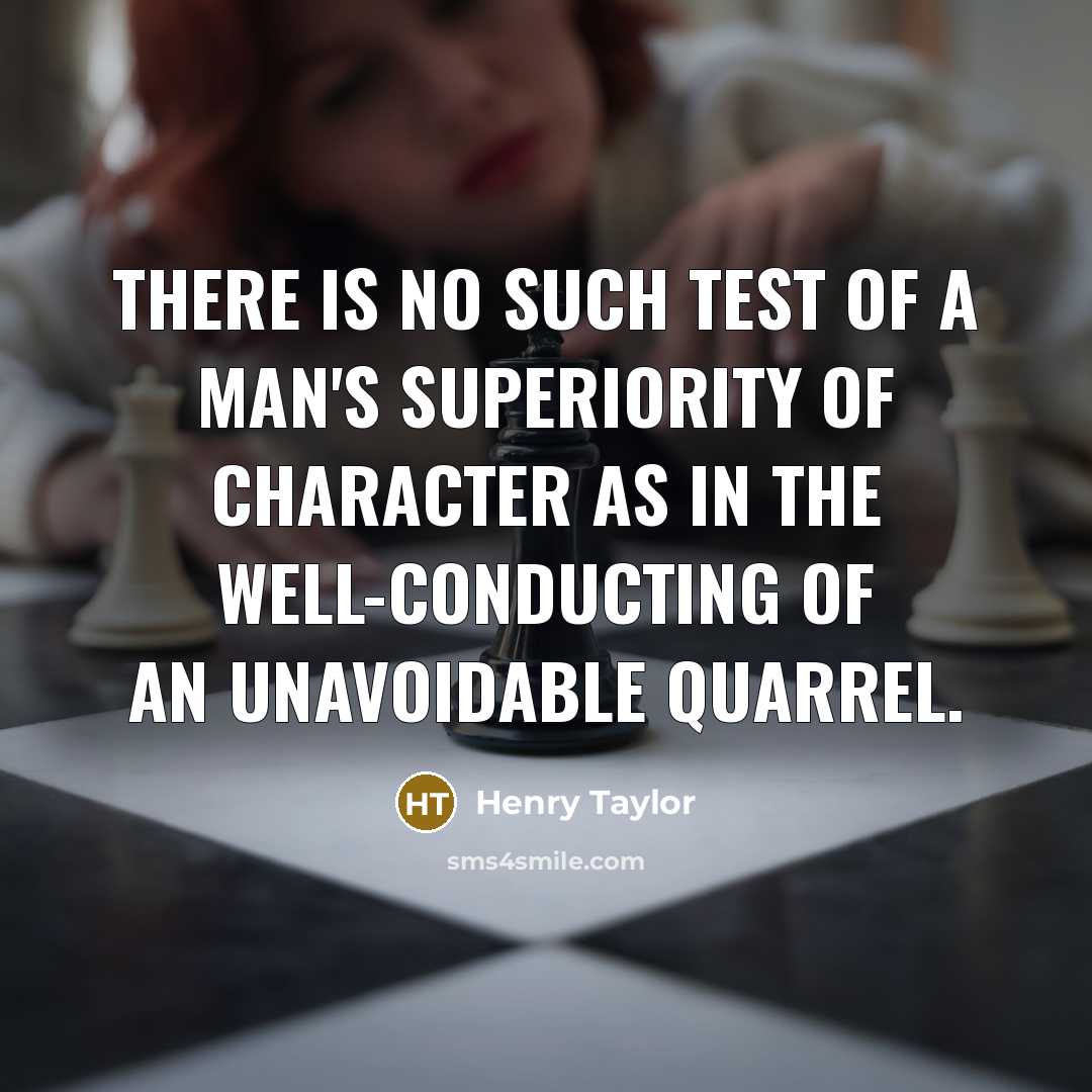 “There is no such test of a man's superiority of character as in the well-conducting of an unavoidable quarrel.” quote by Henry Taylor