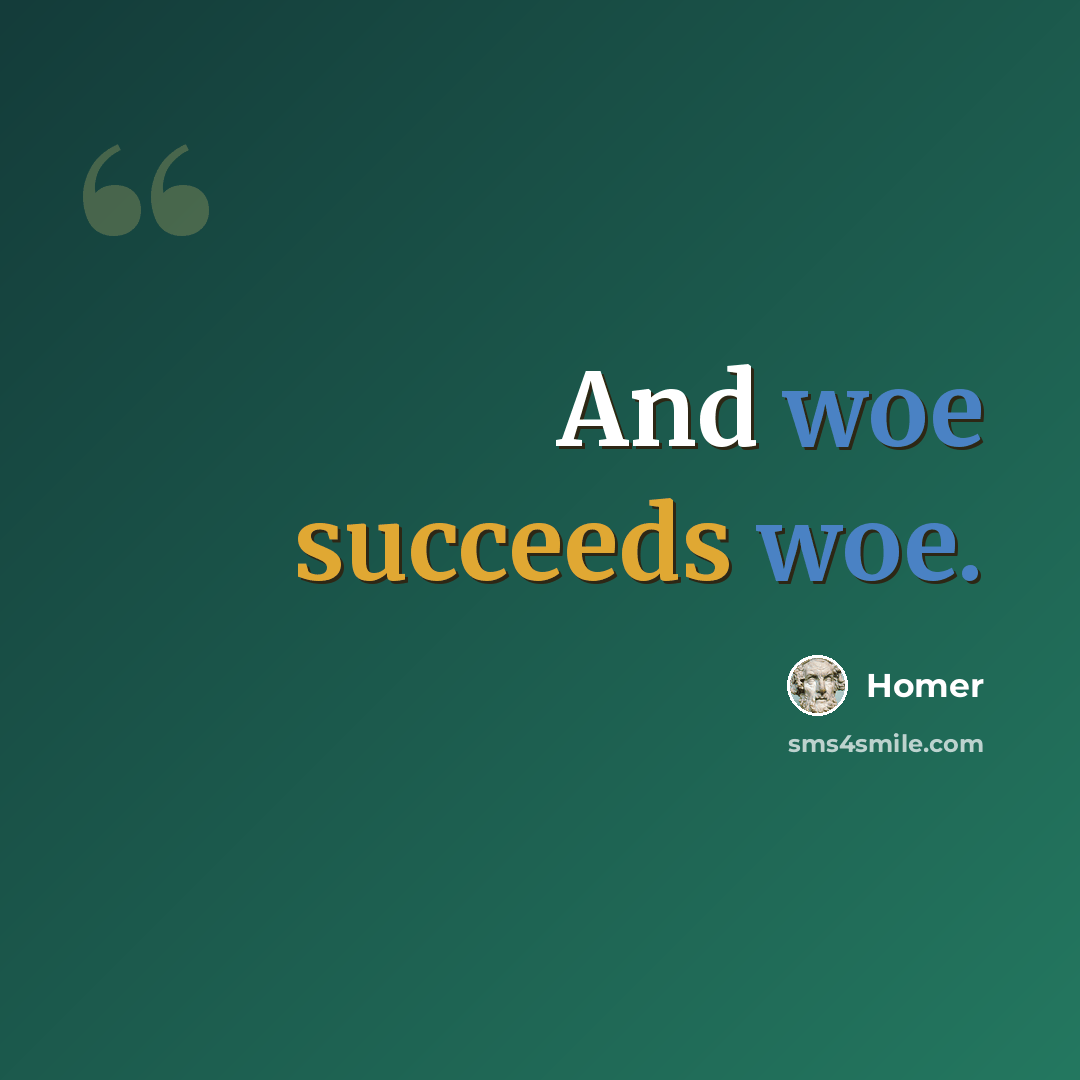 “And woe succeeds woe.” quote by Homer