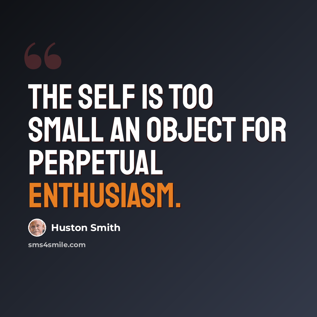 “The self is too small an object for perpetual enthusiasm.” quote by Huston Smith