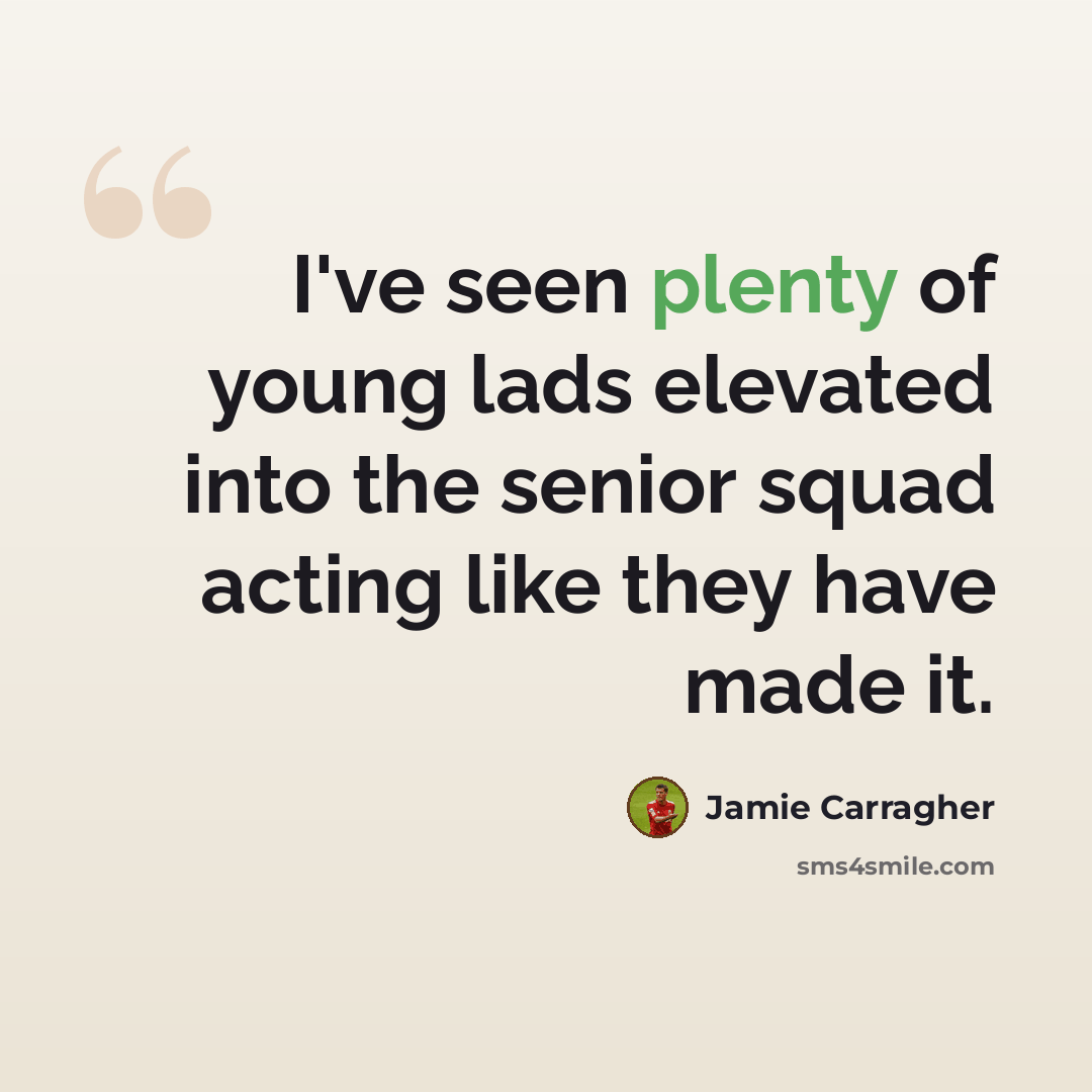“I've seen plenty of young lads elevated into the senior squad acting like they have made it.” quote by Jamie Carragher