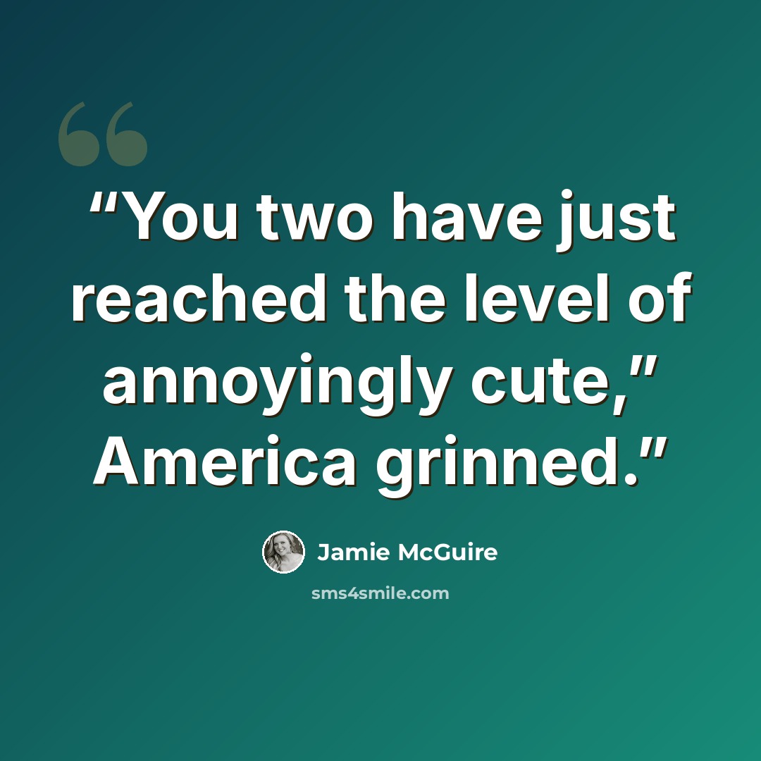 “You two have just reached the level of annoyingly cute,” America grinned.” quote by Jamie McGuire
