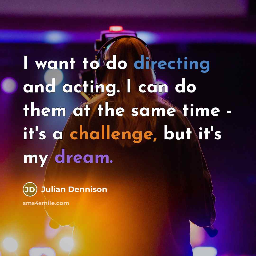 “I want to do directing and acting. I can do them at the same time - it's a challenge, but it's my dream.” quote by Julian Dennison