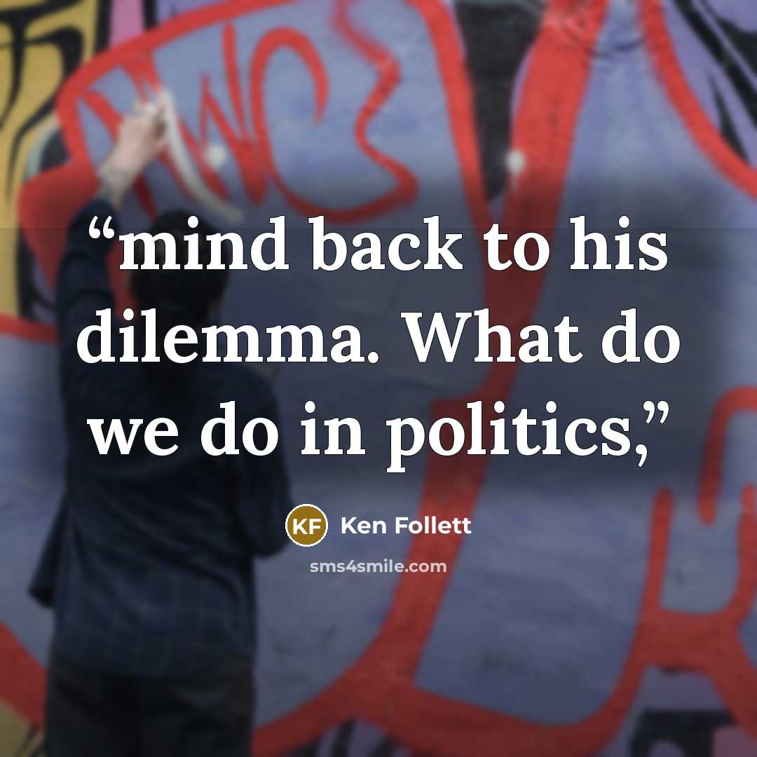 “mind back to his dilemma. What do we do in politics,” quote by Ken Follett