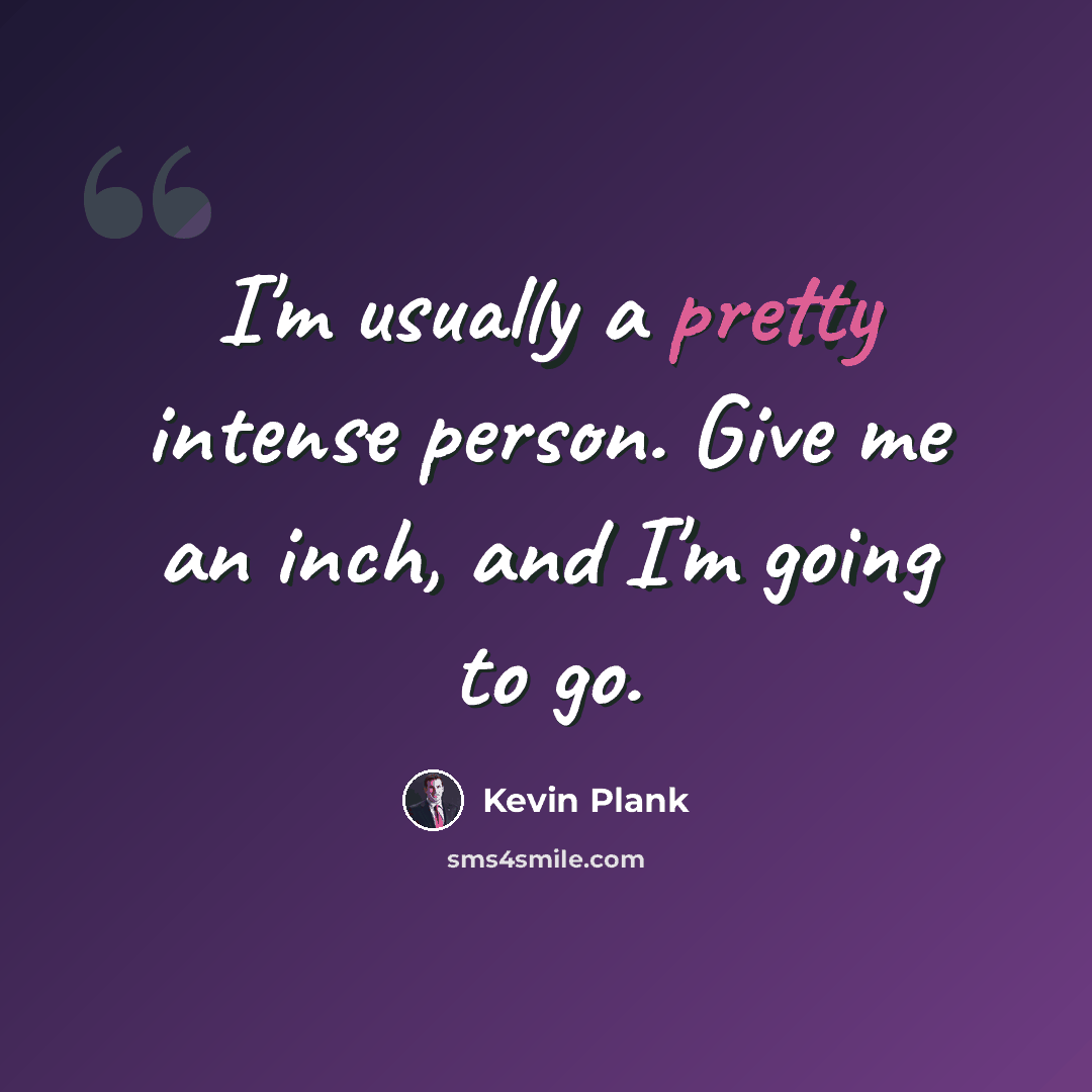 “I'm usually a pretty intense person. Give me an inch, and I'm going to go.” quote by Kevin Plank