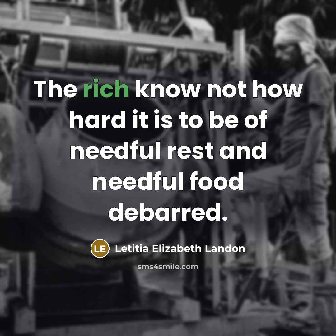 “The rich know not how hard it is to be of needful rest and needful food debarred.” quote by Letitia Elizabeth Landon