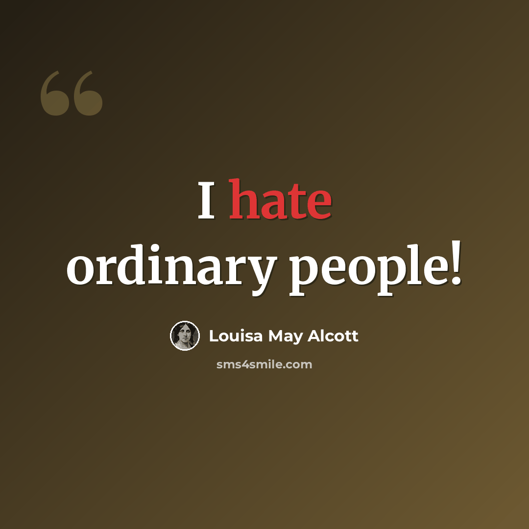 “I hate ordinary people!” quote by Louisa May Alcott